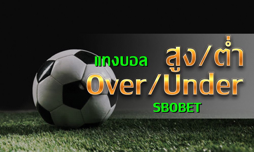 พนันบอล สโบเบท แนะนำการเดิมพันแทงบอลสูงต่ำ Over/Under